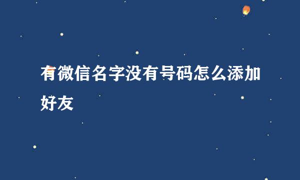 有微信名字没有号码怎么添加好友
