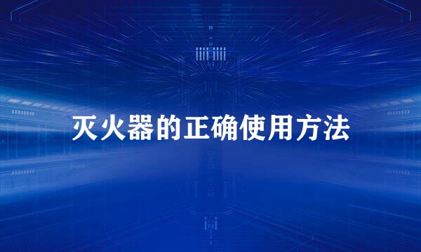 灭火器的正确使用方法