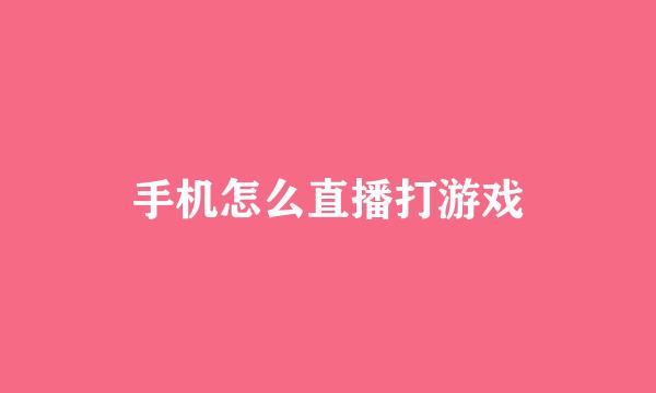 手机怎么直播打游戏
