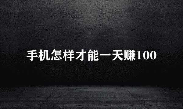 手机怎样才能一天赚100