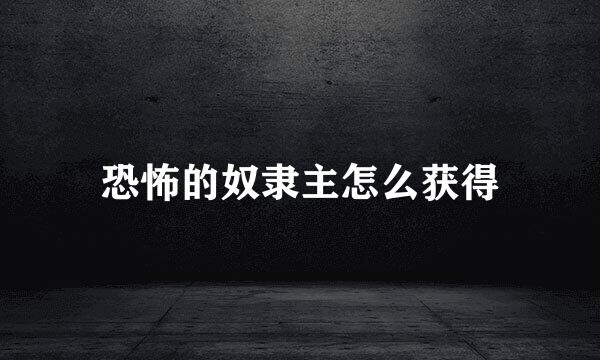 恐怖的奴隶主怎么获得