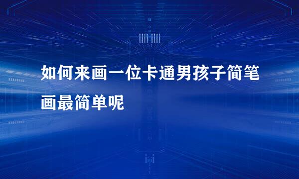 如何来画一位卡通男孩子简笔画最简单呢