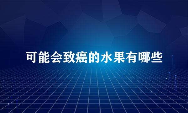 可能会致癌的水果有哪些