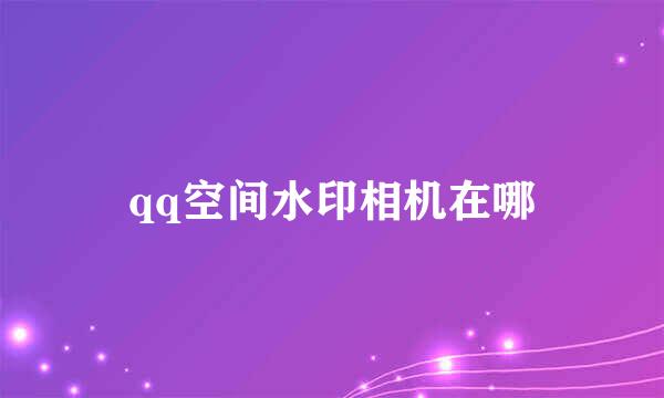 qq空间水印相机在哪