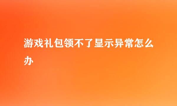 游戏礼包领不了显示异常怎么办