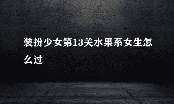 装扮少女第13关水果系女生怎么过