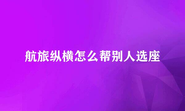 航旅纵横怎么帮别人选座