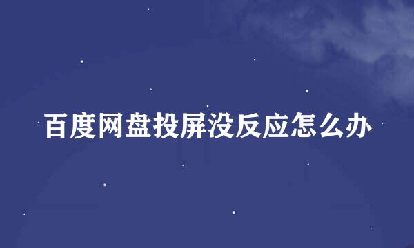 百度网盘投屏没反应怎么办