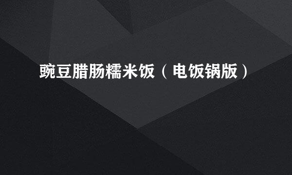豌豆腊肠糯米饭（电饭锅版）