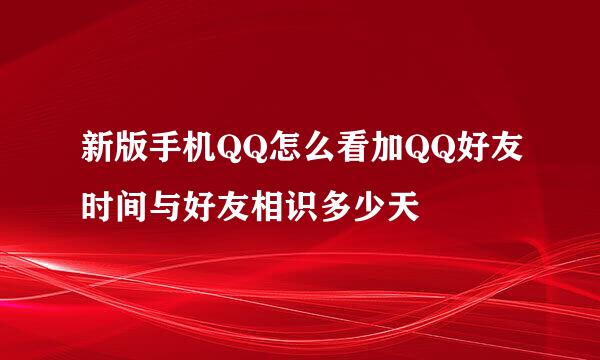新版手机QQ怎么看加QQ好友时间与好友相识多少天