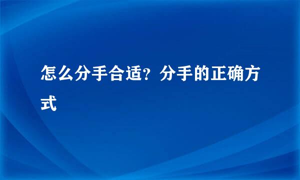 怎么分手合适？分手的正确方式