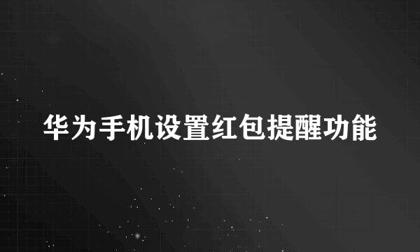 华为手机设置红包提醒功能