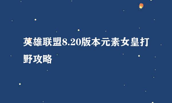 英雄联盟8.20版本元素女皇打野攻略