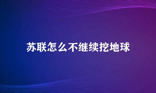 苏联怎么不继续挖地球