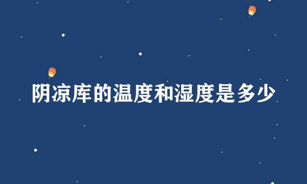 阴凉库的温度和湿度是多少