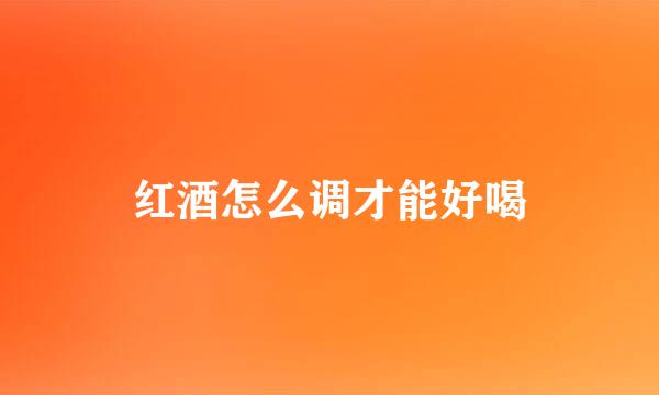 红酒怎么调才能好喝