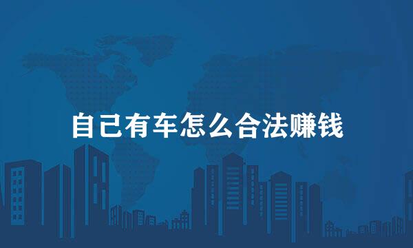 自己有车怎么合法赚钱