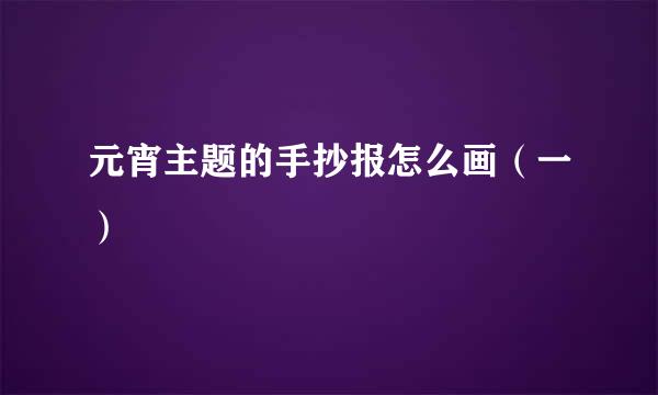 元宵主题的手抄报怎么画（一）