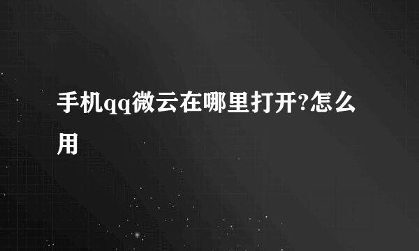 手机qq微云在哪里打开?怎么用