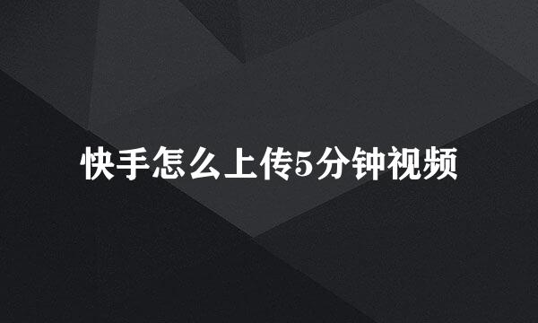 快手怎么上传5分钟视频