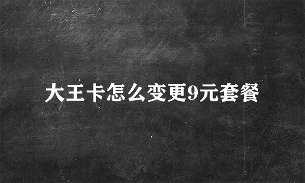大王卡怎么变更9元套餐