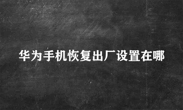 华为手机恢复出厂设置在哪