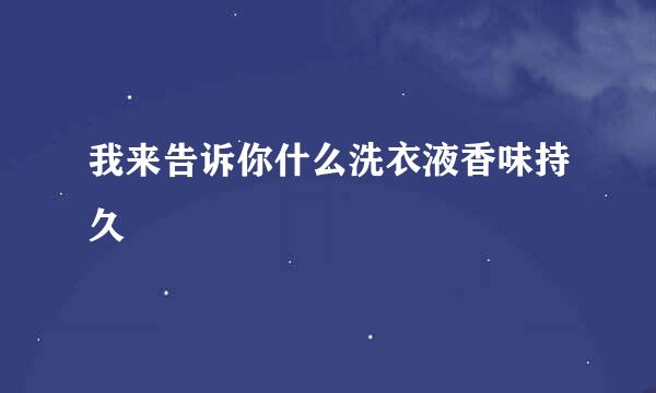 我来告诉你什么洗衣液香味持久