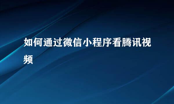 如何通过微信小程序看腾讯视频