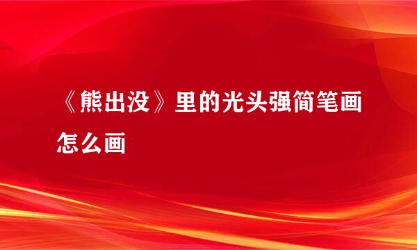 《熊出没》里的光头强简笔画怎么画