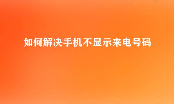 如何解决手机不显示来电号码