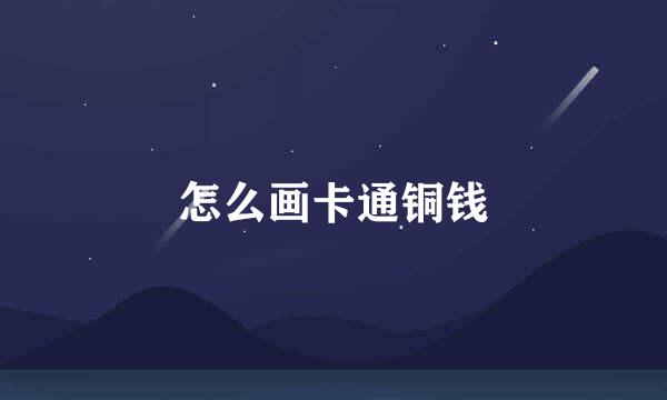 怎么画卡通铜钱