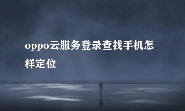 oppo云服务登录查找手机怎样定位