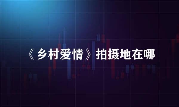 《乡村爱情》拍摄地在哪