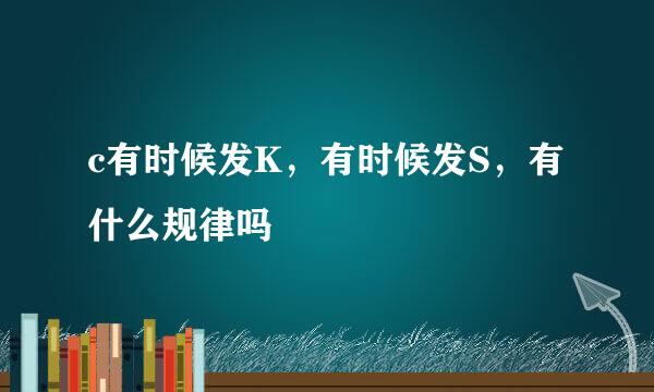 c有时候发K，有时候发S，有什么规律吗