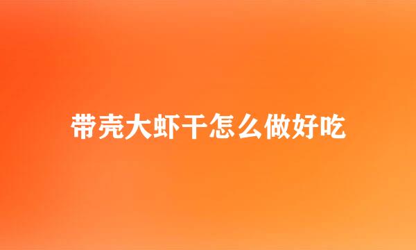 带壳大虾干怎么做好吃