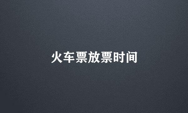 火车票放票时间