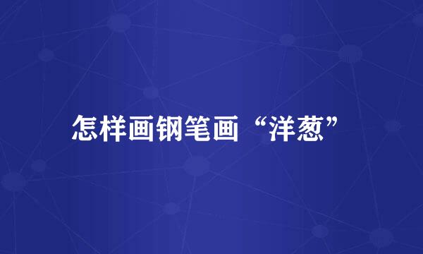 怎样画钢笔画“洋葱”