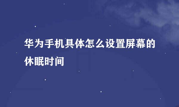 华为手机具体怎么设置屏幕的休眠时间