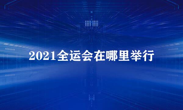 2021全运会在哪里举行