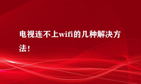 电视连不上wifi的几种解决方法！