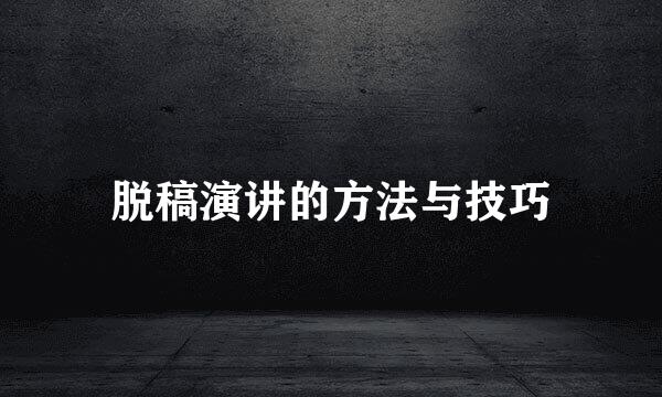 脱稿演讲的方法与技巧