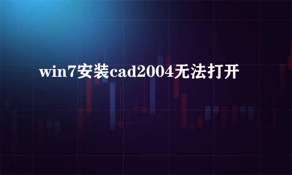 win7安装cad2004无法打开