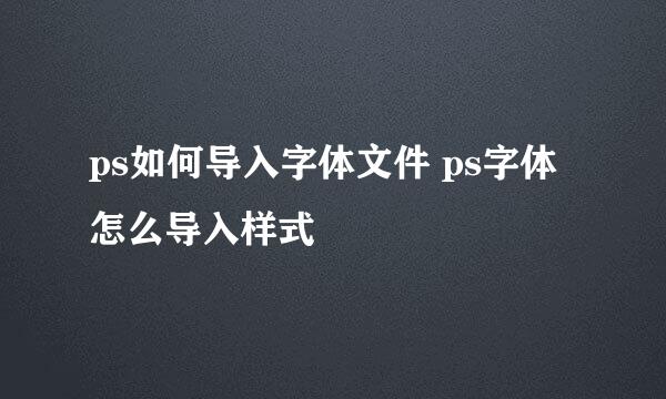 ps如何导入字体文件 ps字体怎么导入样式