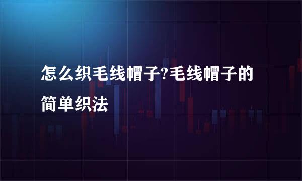 怎么织毛线帽子?毛线帽子的简单织法