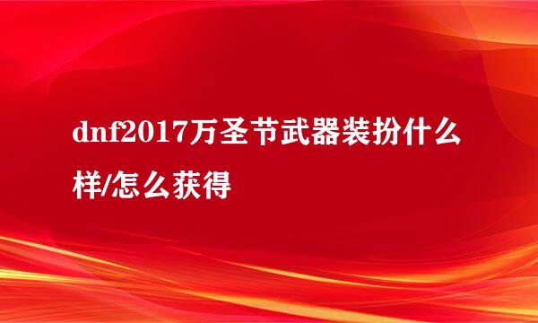 dnf2017万圣节武器装扮什么样/怎么获得