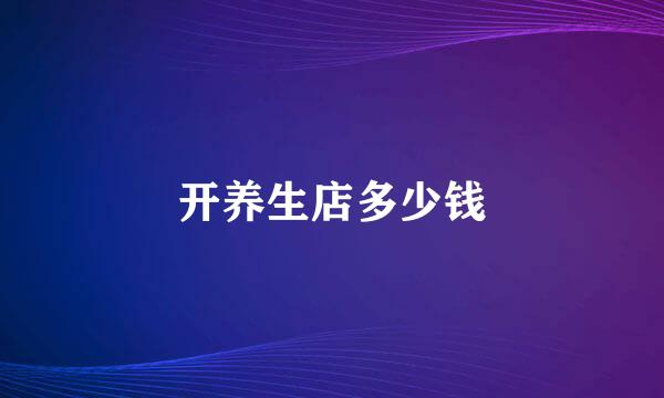 开养生店多少钱