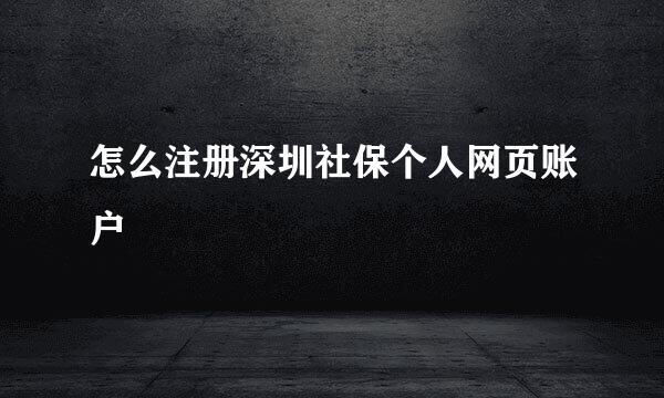 怎么注册深圳社保个人网页账户
