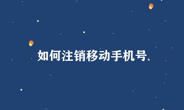 如何注销移动手机号