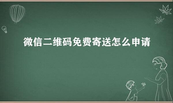 微信二维码免费寄送怎么申请