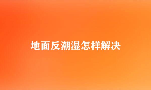 地面反潮湿怎样解决